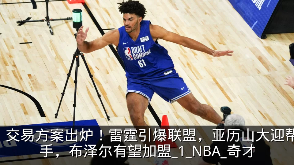 交易方案出炉！雷霆引爆联盟，亚历山大迎帮手，布泽尔有望加盟_1_NBA_奇才